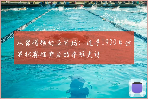 从蒙得维的亚开始：追寻1930年世界杯赛程背后的夺冠史诗