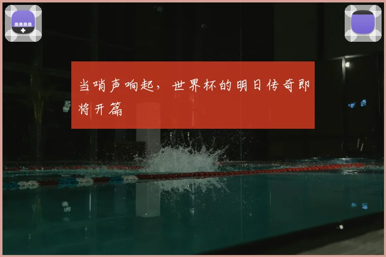 当哨声响起，世界杯的明日传奇即将开篇