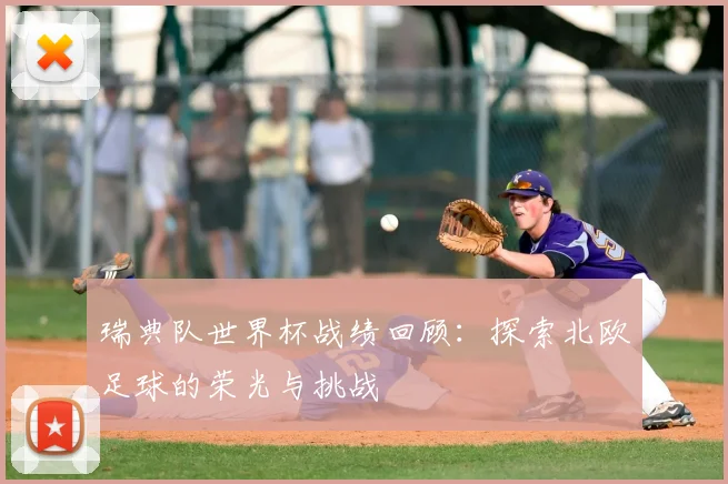 瑞典队世界杯战绩回顾：探索北欧足球的荣光与挑战