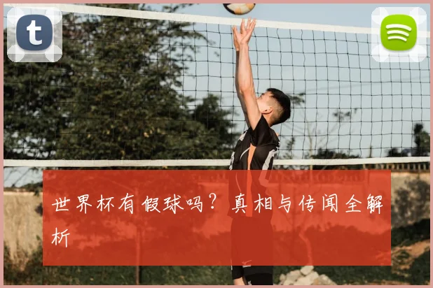 世界杯有假球吗？真相与传闻全解析