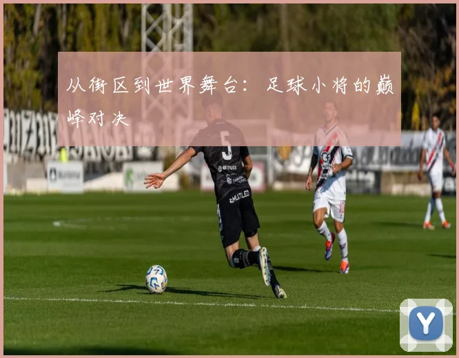 从街区到世界舞台：足球小将的巅峰对决
