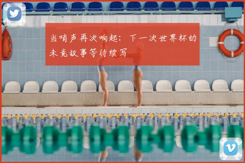 当哨声再次响起：下一次世界杯的未竟故事等待续写