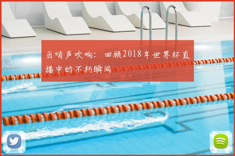 当哨声吹响：回顾2018年世界杯直播中的不朽瞬间