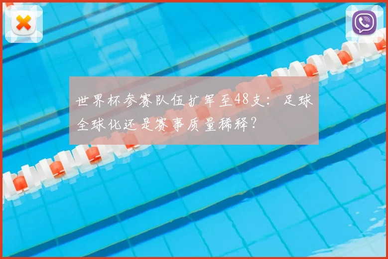 世界杯参赛队伍扩军至48支：足球全球化还是赛事质量稀释？