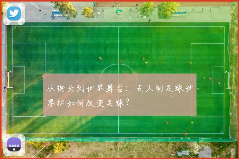 从街头到世界舞台：五人制足球世界杯如何改变足球？