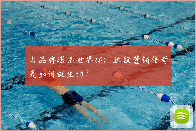 当品牌遇见世界杯：这段营销传奇是如何诞生的？